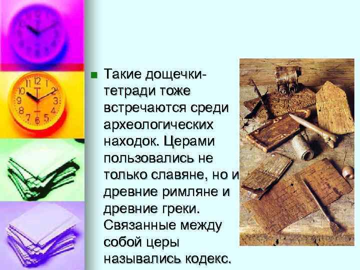 n  Такие дощечки- тетради тоже встречаются среди археологических находок. Церами пользовались не только