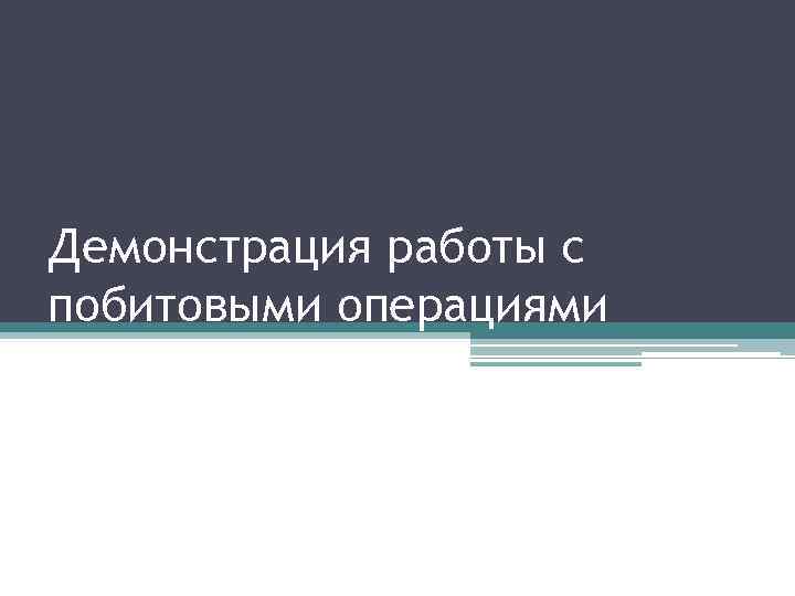 Демонстрация работы с побитовыми операциями Демонстрация работы с побитовыми операциями