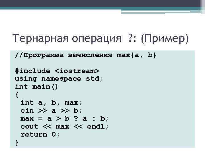 Тернарная операция ? : (Пример) //Программа вычисления max{a, b} #include <iostream> using namespace std; Тернарная операция ? : (Пример) //Программа вычисления max{a, b} #include <iostream> using namespace std;