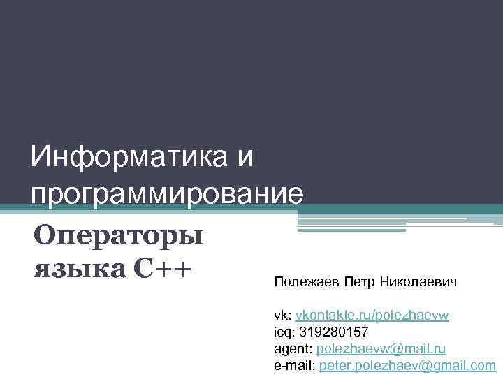 Информатика и программирование Операторы языка С++ Полежаев Петр Николаевич vk: vkontakte. Информатика и программирование Операторы языка С++ Полежаев Петр Николаевич vk: vkontakte.