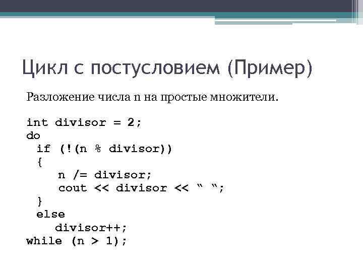 Цикл с постусловием (Пример) Разложение числа n на простые множители. int divisor = Цикл с постусловием (Пример) Разложение числа n на простые множители. int divisor =