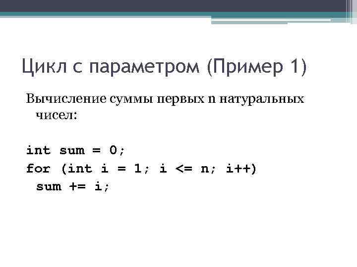 Цикл с параметром (Пример 1) Вычисление суммы первых n натуральных чисел: int sum Цикл с параметром (Пример 1) Вычисление суммы первых n натуральных чисел: int sum