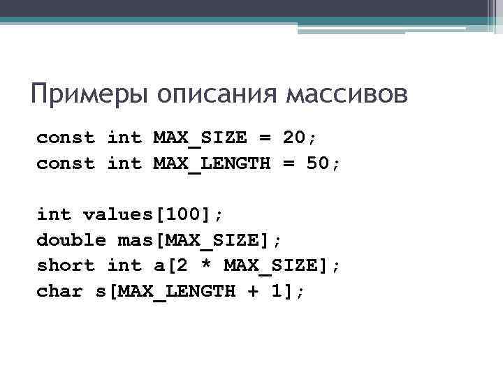 Примеры описания массивов const int MAX_SIZE = 20; const int MAX_LENGTH = 50; 