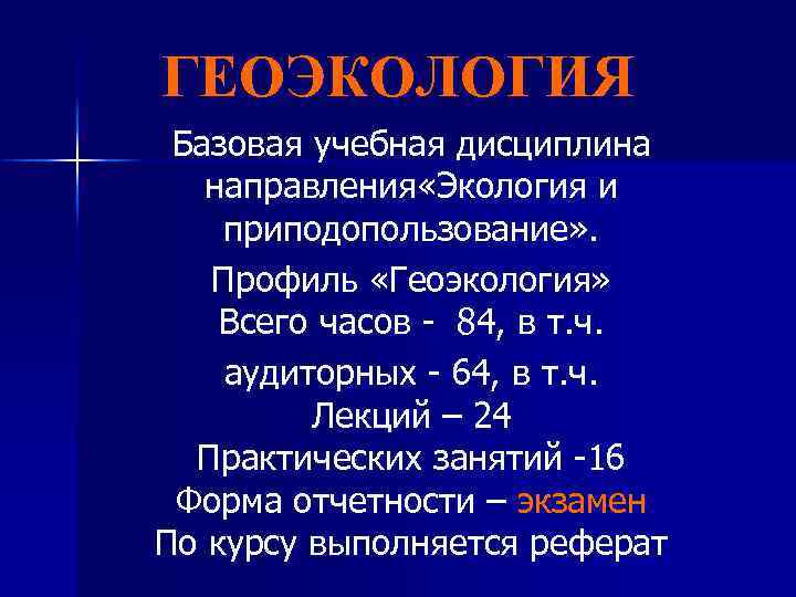 ГЕОЭКОЛОГИЯ Базовая учебная дисциплина направления «Экология и приподопользование» . Профиль «Геоэкология» Всего часов -