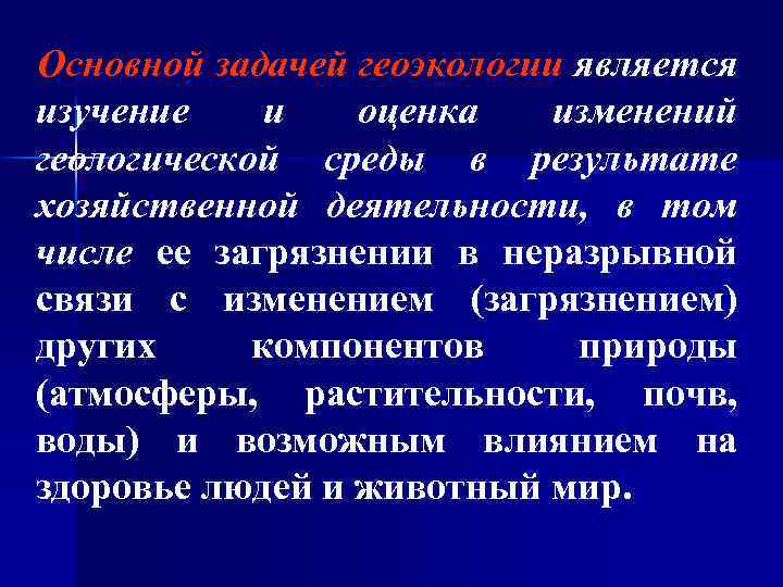 Основной задачей геоэкологии является изучение и оценка изменений геологической среды в результате хозяйственной деятельности,