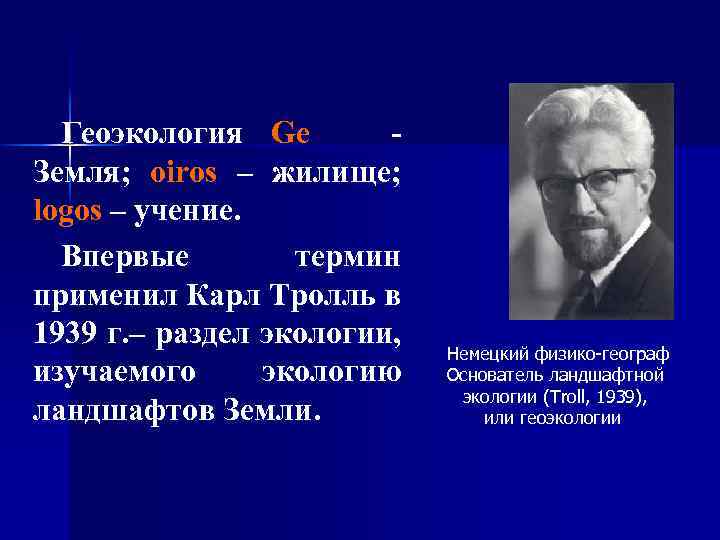 Геоэкология Ge Земля; oiros – жилище; logos – учение. Впервые термин применил Карл Тролль
