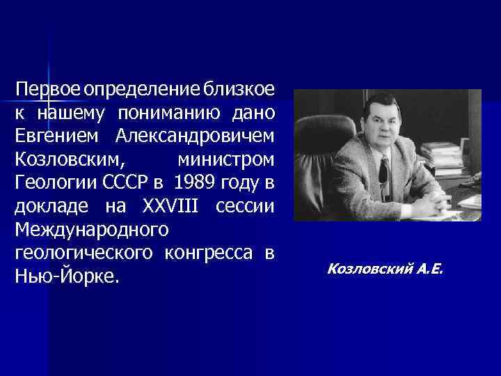 Первое определение близкое к нашему пониманию дано Евгением Александровичем Козловским, министром Геологии СССР в