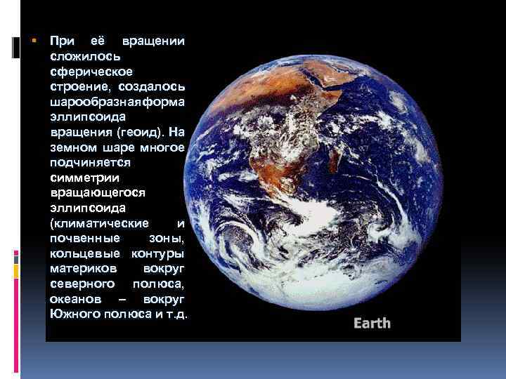  При её вращении сложилось сферическое строение, создалось шарообразнаяформа эллипсоида вращения (геоид). На земном