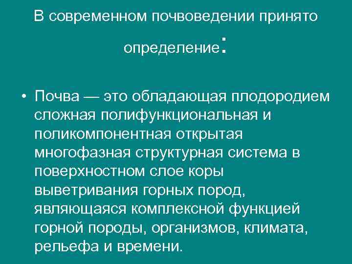 В современном почвоведении принято определение : • Почва — это обладающая плодородием сложная полифункциональная