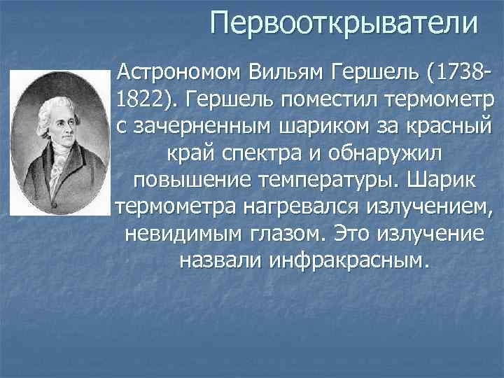    Первооткрыватели Астрономом Вильям Гершель (1738 - 1822). Гершель поместил термометр с