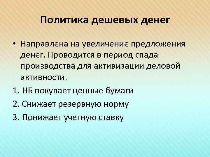  Политика дешевых денег • Направлена на увеличение предложения  денег. Проводится в период