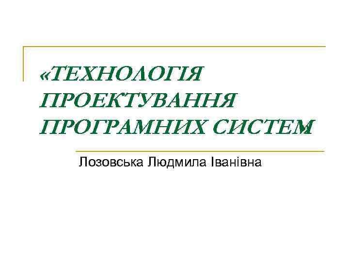  «ТЕХНОЛОГІЯ ПРОЕКТУВАННЯ ПРОГРАМНИХ СИСТЕМ   »  Лозовська Людмила Іванівна 