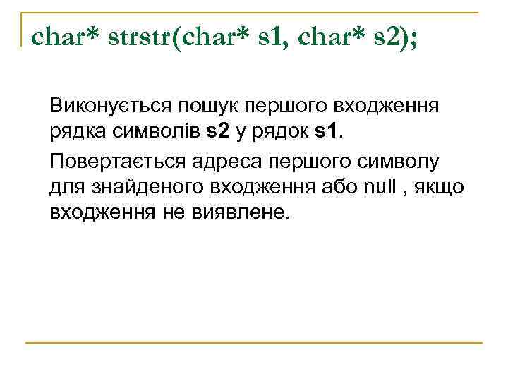 char* strstr(char* s 1, char* s 2);  Виконується пошук першого входження рядка символів