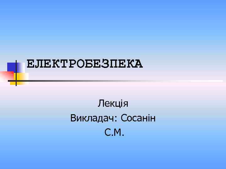 ЕЛЕКТРОБЕЗПЕКА Лекція Викладач: Сосанін С. М. 