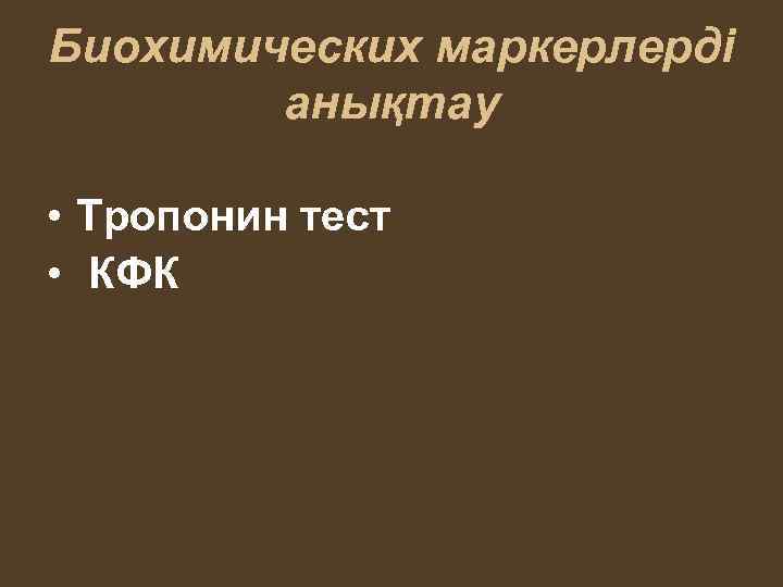 Биохимических маркерлерді анықтау • Тропонин тест • КФК 