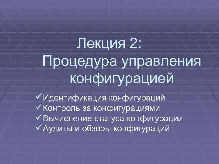 Лекция 2: Процедура управления конфигурацией üИдентификация конфигураций üКонтроль за конфигурациями üВычисление статуса конфигурации üАудиты