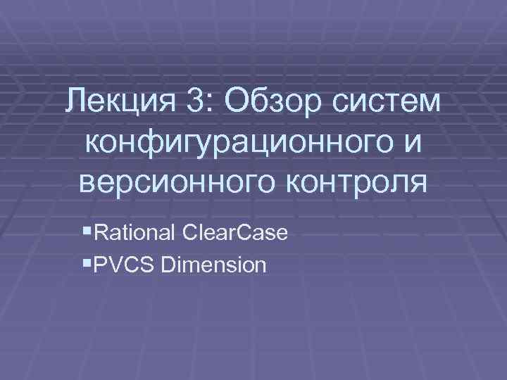 Лекция 3: Обзор систем конфигурационного и версионного контроля §Rational Clear. Case §PVCS Dimension 