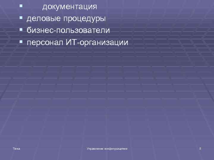 § § Тема документация деловые процедуры бизнес-пользователи персонал ИТ-организации Управление конфигурациями 5 