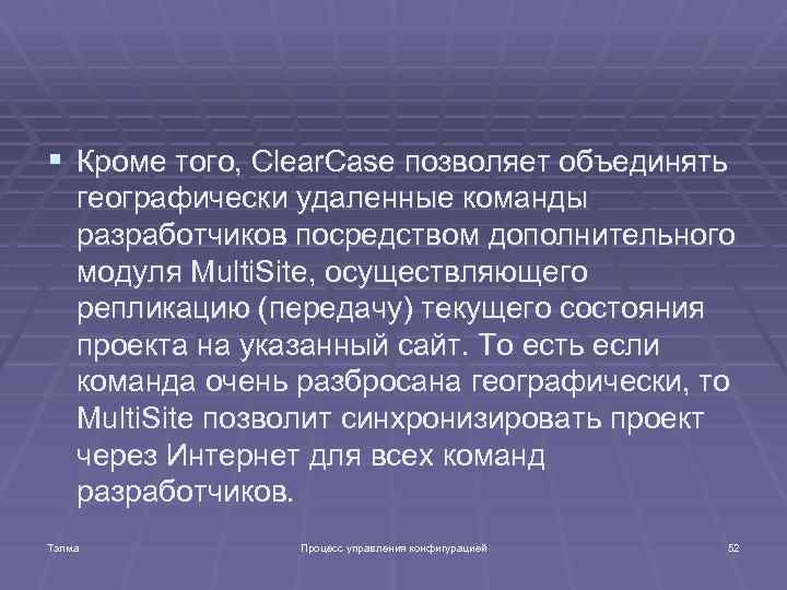 § Кроме того, Clear. Case позволяет объединять географически удаленные команды разработчиков посредством дополнительного модуля