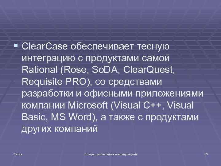 § Clear. Case обеспечивает тесную интеграцию с продуктами самой Rational (Rose, So. DA, Clear.