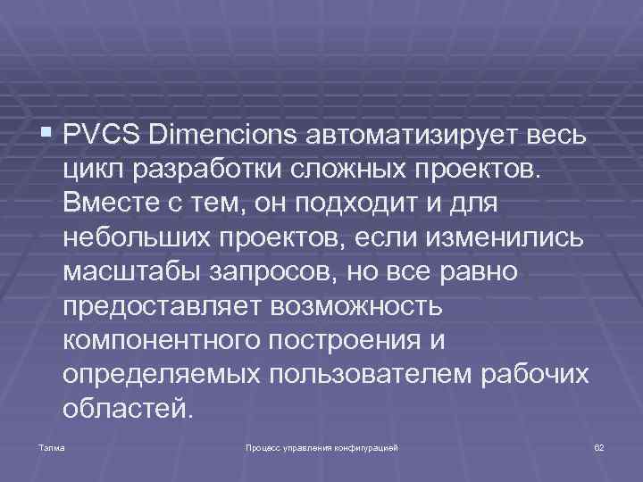 § PVCS Dimencions автоматизирует весь цикл разработки сложных проектов. Вместе с тем, он подходит