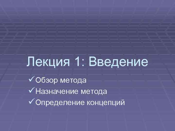 Лекция 1: Введение üОбзор метода üНазначение метода üОпределение концепций 