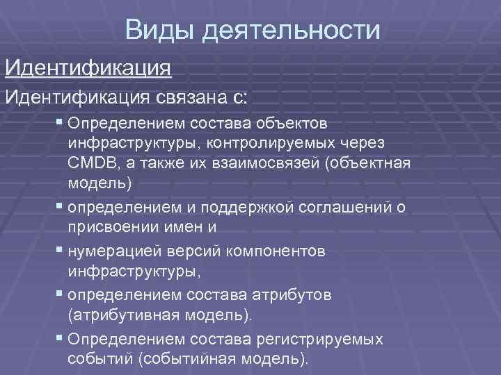 Виды деятельности Идентификация связана с: § Определением состава объектов инфраструктуры, контролируемых через CMDB, а