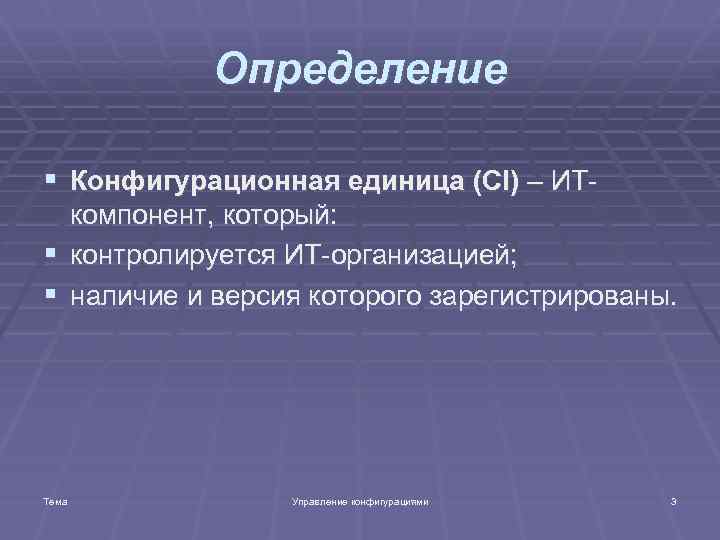 Определение § Конфигурационная единица (CI) – ИТ- компонент, который: § контролируется ИТ-организацией; § наличие