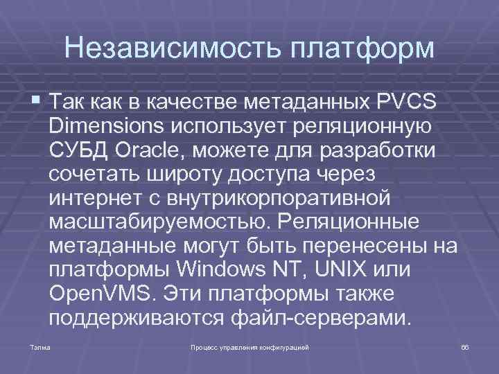 Независимость платформ § Так как в качестве метаданных PVCS Dimensions использует реляционную СУБД Oracle,