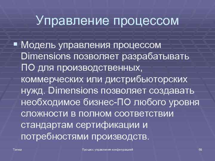 Управление процессом § Модель управления процессом Dimensions позволяет разрабатывать ПО для производственных, коммерческих или