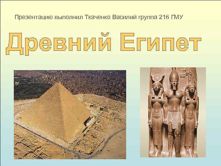   Презентацию выполнил Ткаченко Василий группа 216 ГМУ   Древний Египет 