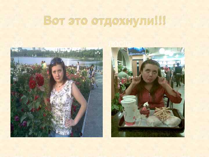 Вот это отдохнули!!! ДО ПОСЛЕ 