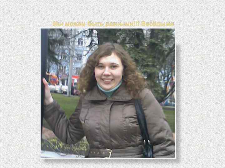 Мы можем быть разными!!! Весёлыми 