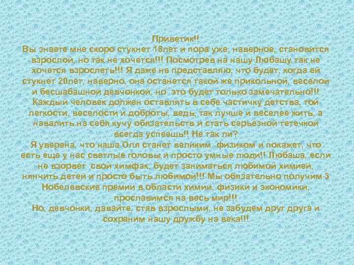 Приветик!! Вы знаете мне скоро стукнет 18 лет и пора уже, наверное, становится взрослой,