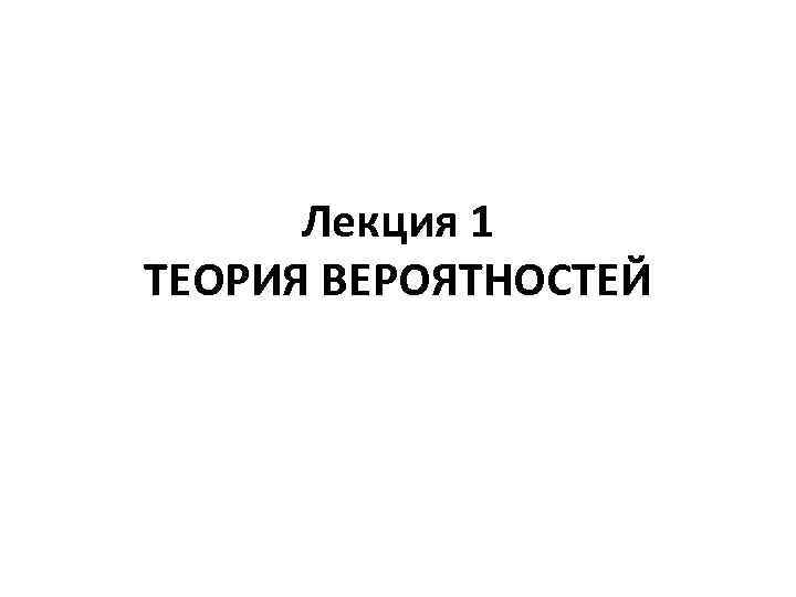  Лекция 1 ТЕОРИЯ ВЕРОЯТНОСТЕЙ 