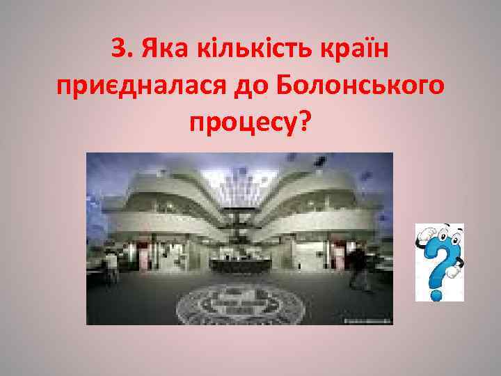   3. Яка кількість країн приєдналася до Болонського  процесу? (2010 р. –