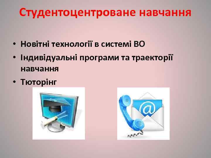  Студентоцентроване навчання  • Новітні технології в системі ВО • Індивідуальні програми та