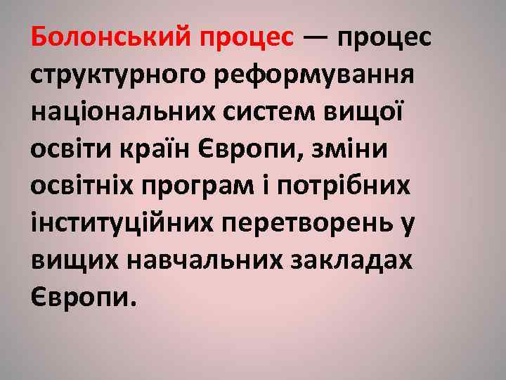 Болонський процес — процес структурного реформування національних систем вищої освіти країн Європи, зміни освітніх