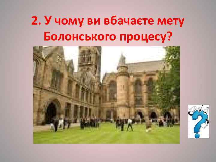2. У чому ви вбачаєте мету Болонського процесу? 