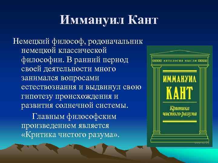   Иммануил Кант Немецкий философ, родоначальник немецкой классической философии. В ранний период своей