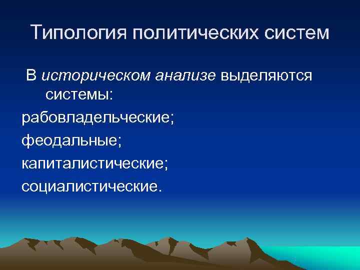 Типология политических систем  В историческом анализе выделяются  системы: рабовладельческие; феодальные; капиталистические; социалистические.