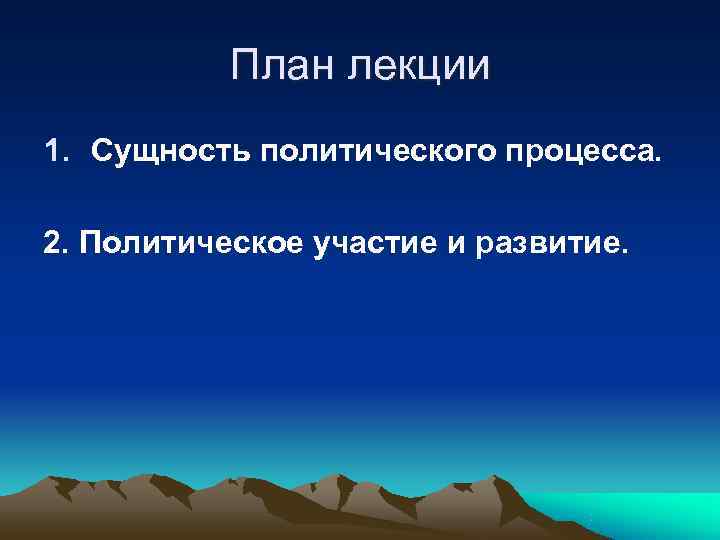   План лекции 1. Сущность политического процесса.  2. Политическое участие и развитие.
