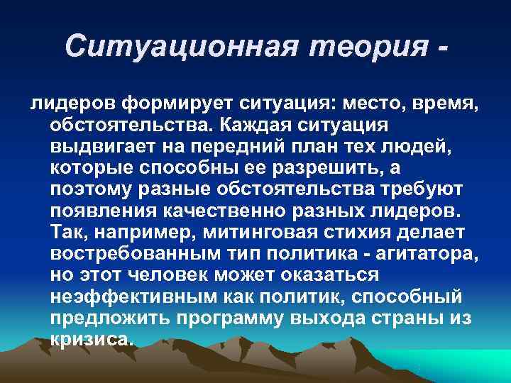   Ситуационная теория - лидеров формирует ситуация: место, время,  обстоятельства. Каждая ситуация