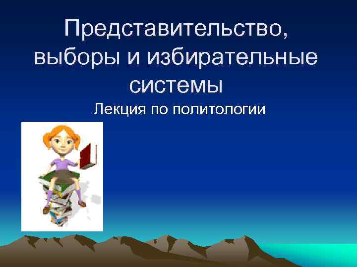  Представительство, выборы и избирательные  системы Лекция по политологии 