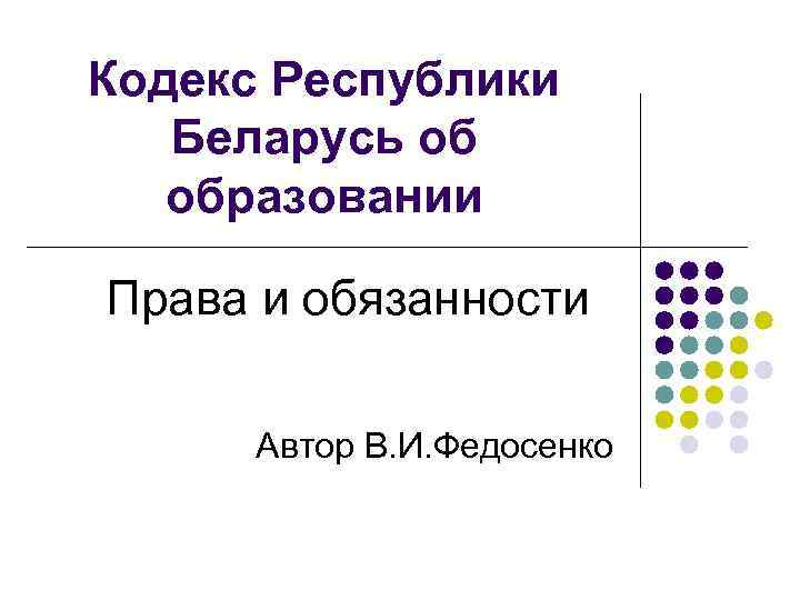 Кодекс Республики  Беларусь об  образовании Права и обязанности  Автор В. И.