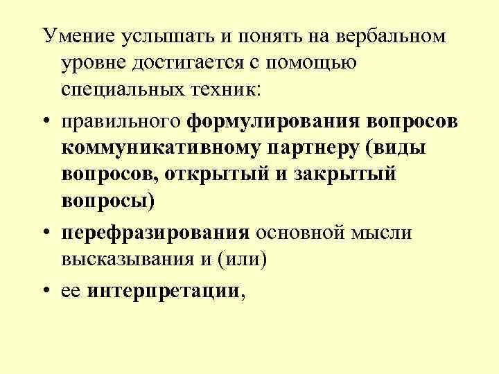 Умение услышать и понять на вербальном уровне достигается с помощью специальных техник: • правильного