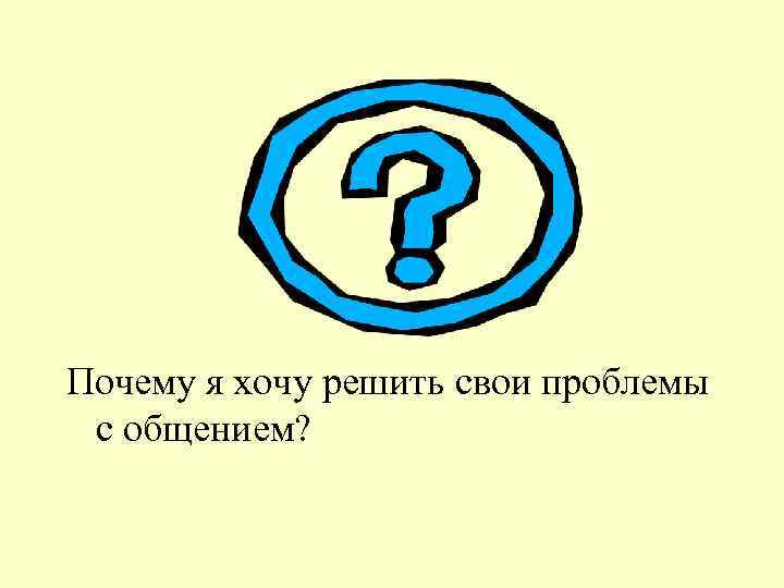 Почему я хочу решить свои проблемы с общением? 