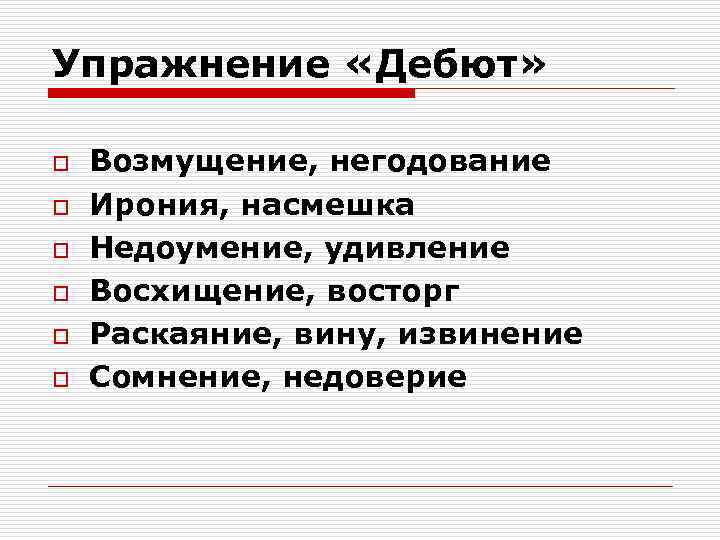 Упражнение «Дебют» o o o Возмущение, негодование Ирония, насмешка Недоумение, удивление Восхищение, восторг Раскаяние,