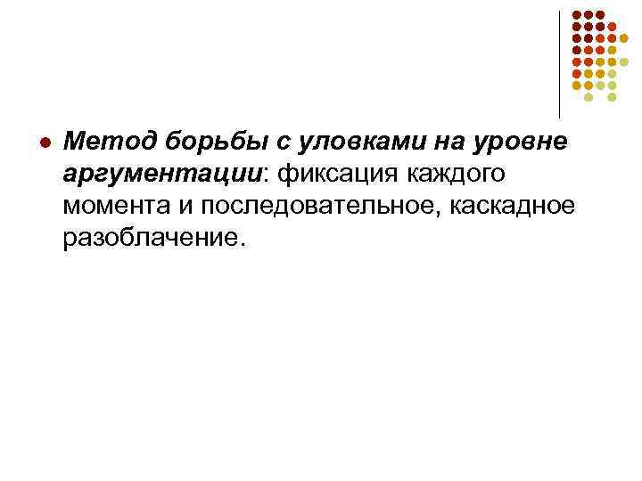 l Метод борьбы с уловками на уровне аргументации: фиксация каждого момента и последовательное, каскадное