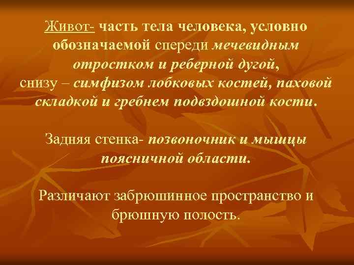 Живот- часть тела человека, условно обозначаемой спереди мечевидным отростком и реберной дугой, снизу –